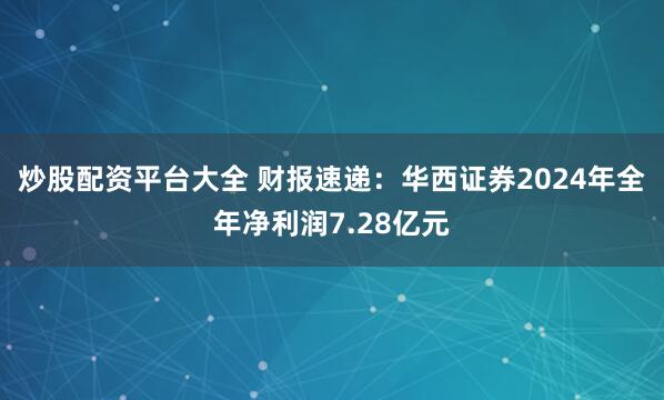 炒股配资平台大全 财报速递：华西证券2024年全年净利润7.28亿元
