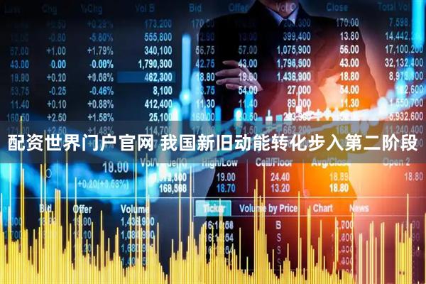 配资世界门户官网 我国新旧动能转化步入第二阶段