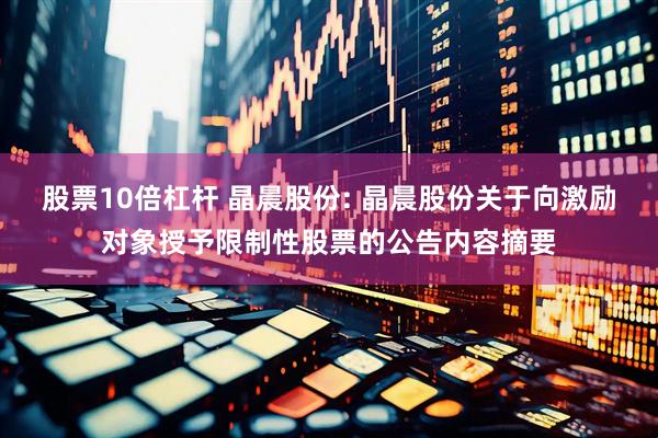 股票10倍杠杆 晶晨股份: 晶晨股份关于向激励对象授予限制性股票的公告内容摘要