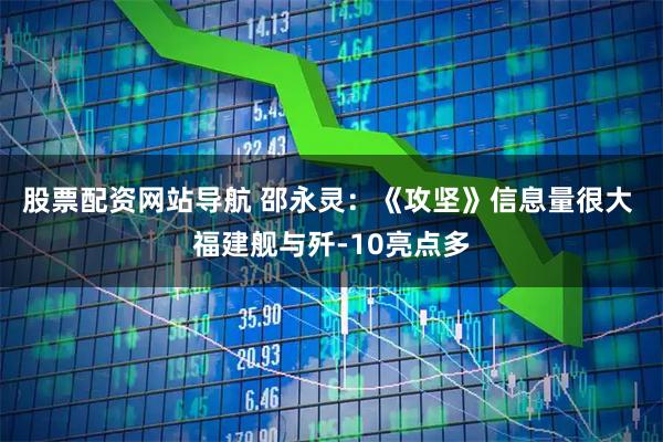 股票配资网站导航 邵永灵：《攻坚》信息量很大 福建舰与歼-10亮点多