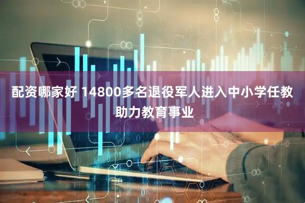 配资哪家好 14800多名退役军人进入中小学任教 助力教育事业
