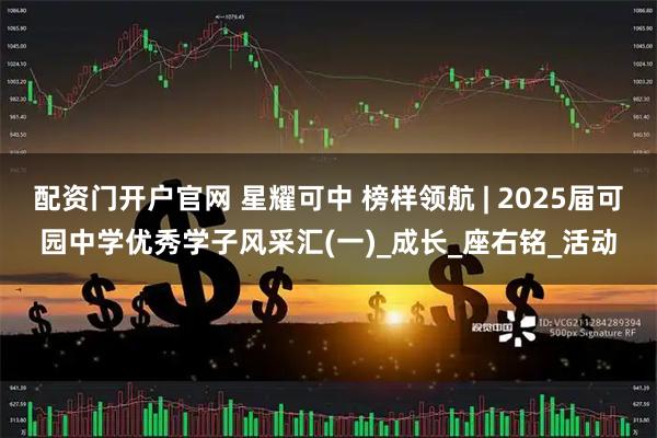 配资门开户官网 星耀可中 榜样领航 | 2025届可园中学优秀学子风采汇(一)_成长_座右铭_活动