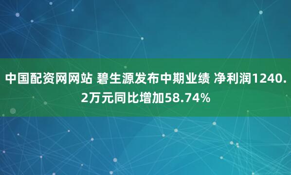 中国配资网网站 碧生源发布中期业绩 净利润1240.2万元同比增加58.74%